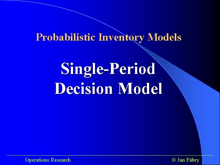 Probabilistic Inventory Models Single-Period Decision Model ______________________________________ Operations Research Jan Fábry 