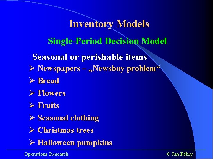 Inventory Models Single-Period Decision Model Seasonal or perishable items Ø Newspapers – „Newsboy problem“