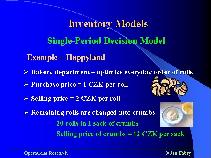 Inventory Models Single-Period Decision Model Example – Happyland Ø Bakery department – optimize everyday