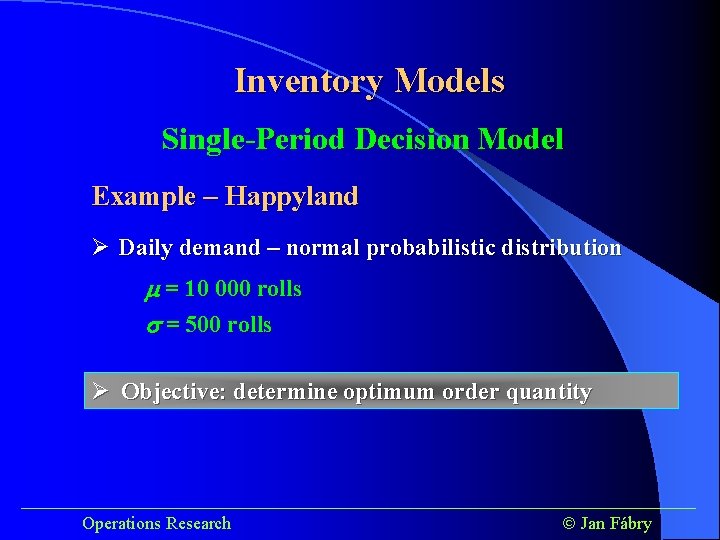 Inventory Models Single-Period Decision Model Example – Happyland Ø Daily demand – normal probabilistic