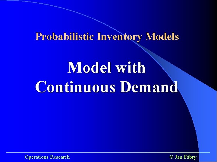 Probabilistic Inventory Models Model with Continuous Demand ______________________________________ Operations Research Jan Fábry 