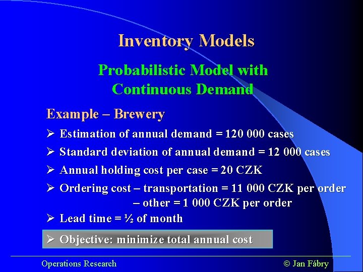 Inventory Models Probabilistic Model with Continuous Demand Example – Brewery Ø Estimation of annual