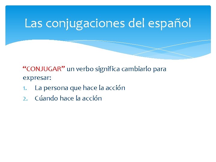 Las conjugaciones del español “CONJUGAR” un verbo significa cambiarlo para expresar: 1. La persona