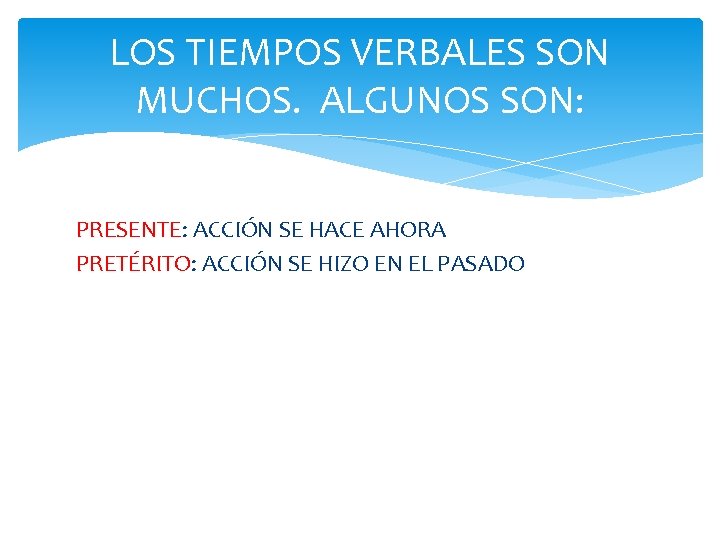 LOS TIEMPOS VERBALES SON MUCHOS. ALGUNOS SON: PRESENTE: ACCIÓN SE HACE AHORA PRETÉRITO: ACCIÓN