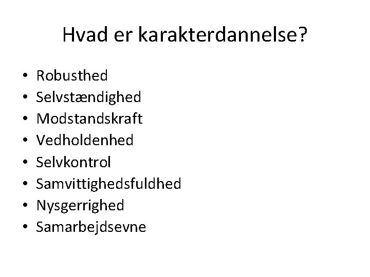 Hvad er karakterdannelse? • • Robusthed Selvstændighed Modstandskraft Vedholdenhed Selvkontrol Samvittighedsfuldhed Nysgerrighed Samarbejdsevne 