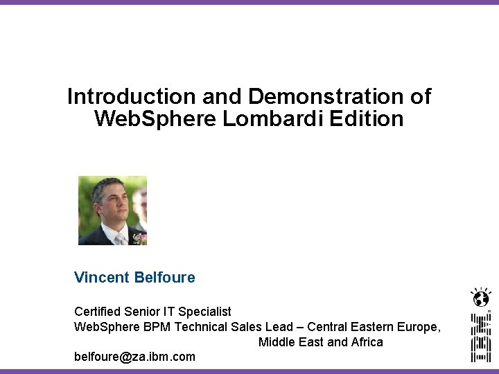 Introduction and Demonstration of Web. Sphere Lombardi Edition Vincent Belfoure Certified Senior IT Specialist
