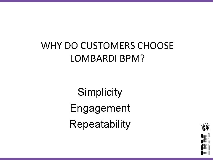 WHY DO CUSTOMERS CHOOSE LOMBARDI BPM? Simplicity Engagement Repeatability 