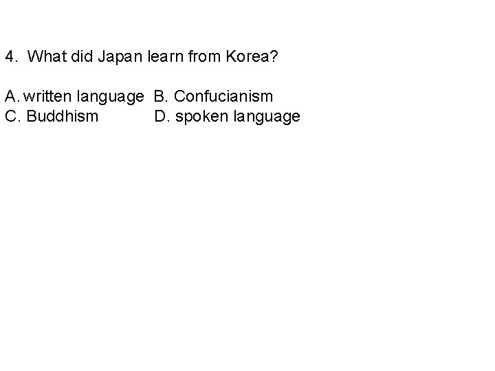 4. What did Japan learn from Korea? A. written language B. Confucianism C. Buddhism