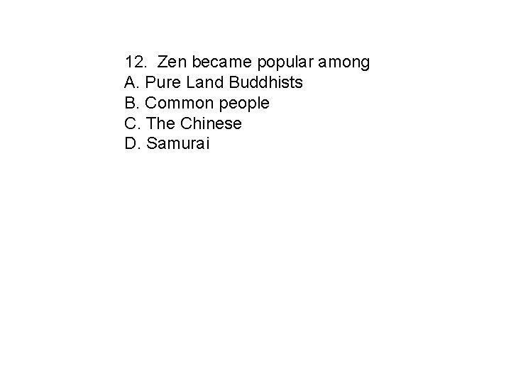 12. Zen became popular among A. Pure Land Buddhists B. Common people C. The