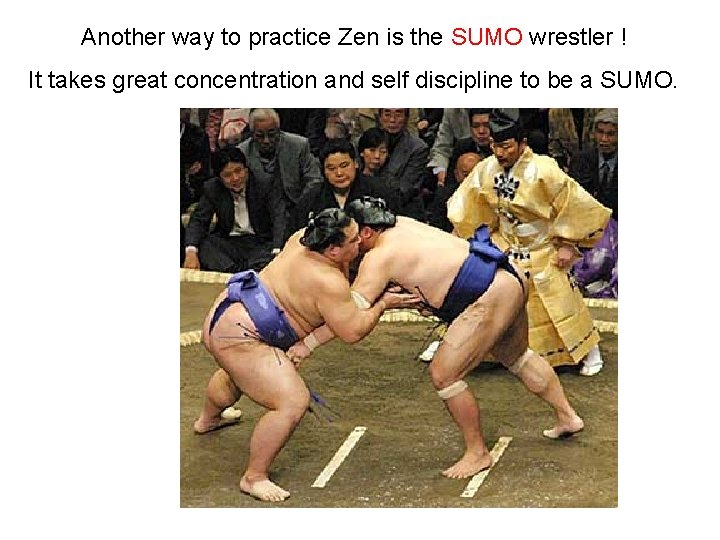 Another way to practice Zen is the SUMO wrestler ! It takes great concentration