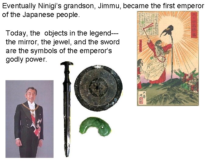 Eventually Ninigi’s grandson, Jimmu, became the first emperor of the Japanese people. Today, the