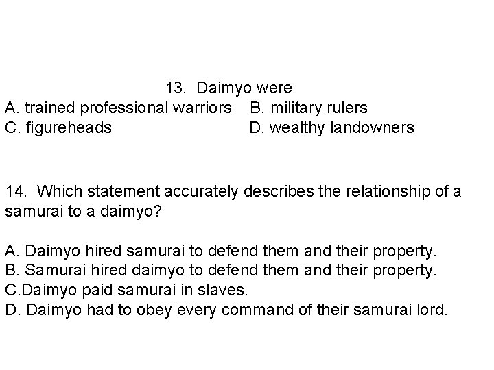 13. Daimyo were A. trained professional warriors B. military rulers C. figureheads D. wealthy
