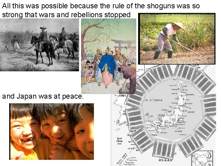 All this was possible because the rule of the shoguns was so strong that