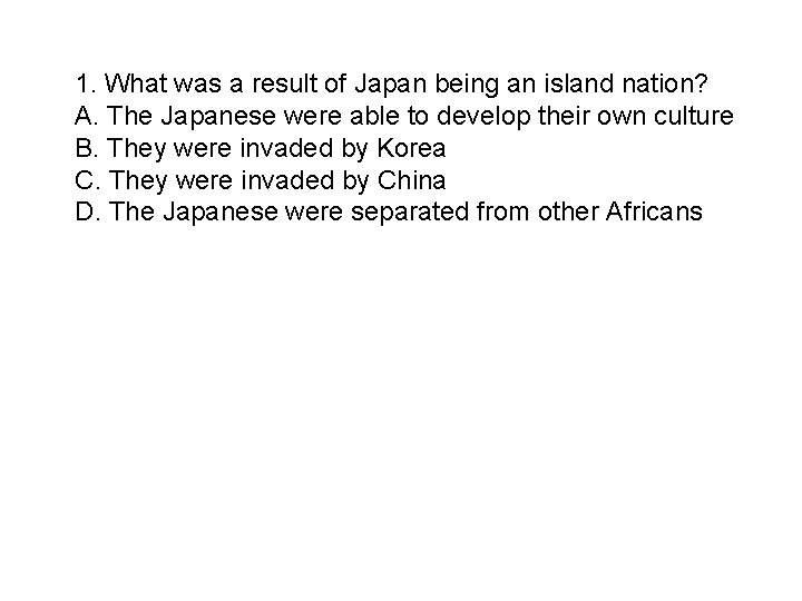 1. What was a result of Japan being an island nation? A. The Japanese