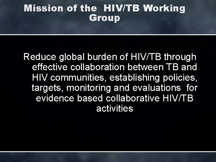 Mission of the HIV/TB Working Group Reduce global burden of HIV/TB through effective collaboration
