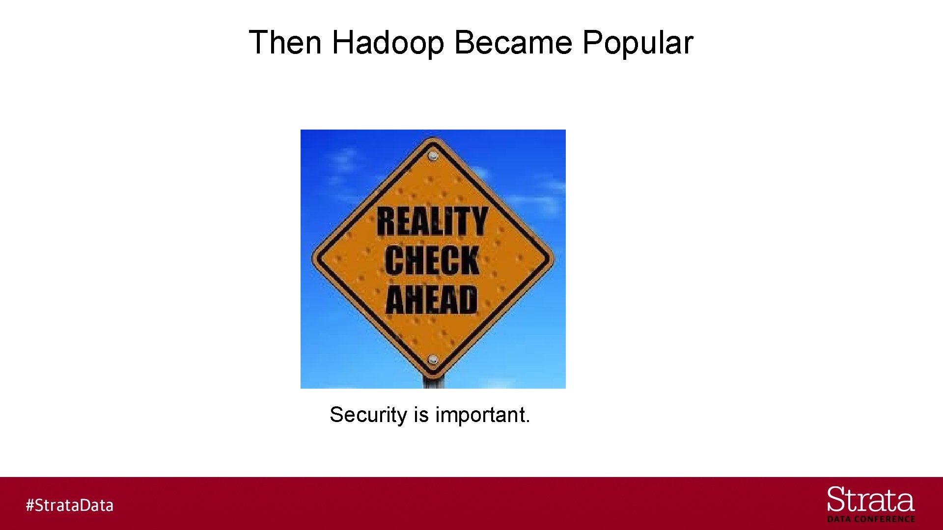 Then Hadoop Became Popular Security is important. 