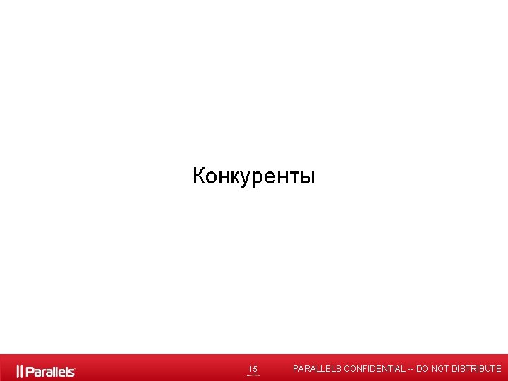 Конкуренты 15 PARALLELS CONFIDENTIAL -- DO NOT DISTRIBUTE 