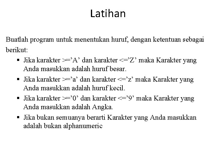 Latihan Buatlah program untuk menentukan huruf, dengan ketentuan sebagai berikut: § Jika karakter >=’A’