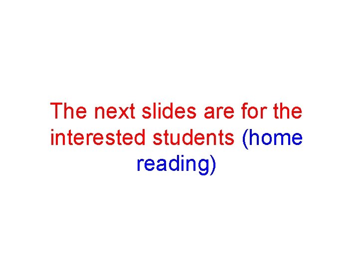 The next slides are for the interested students (home reading) 