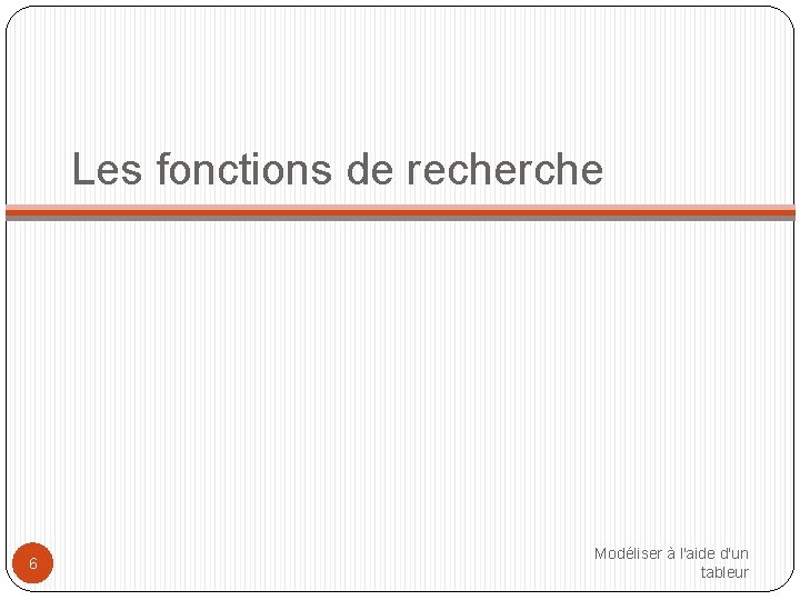 Les fonctions de recherche 6 Modéliser à l'aide d'un tableur 