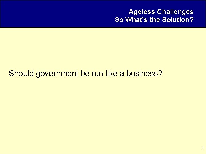 Ageless Challenges So What’s the Solution? Should government be run like a business? 7