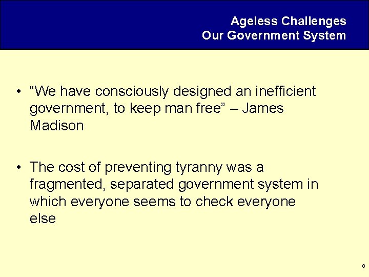 Ageless Challenges Our Government System • “We have consciously designed an inefficient government, to