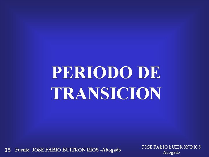 PERIODO DE TRANSICION 35 Fuente: JOSE FABIO BUITRON RIOS -Abogado JOSE FABIO BUITRON RIOS
