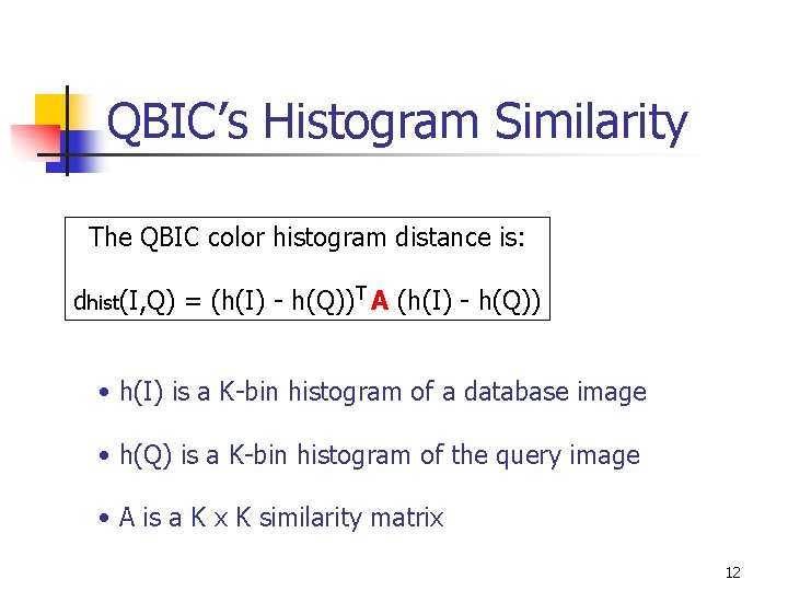 QBIC’s Histogram Similarity The QBIC color histogram distance is: dhist(I, Q) = (h(I) -