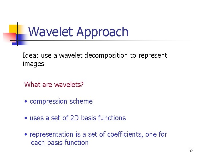 Wavelet Approach Idea: use a wavelet decomposition to represent images What are wavelets? •
