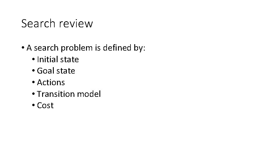 Search review • A search problem is defined by: • Initial state • Goal