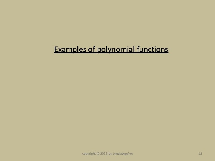 Examples of polynomial functions copyright © 2013 by Lynda Aguirre 12 