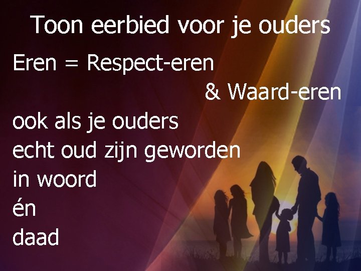 Toon eerbied voor je ouders Eren = Respect-eren & Waard-eren ook als je ouders