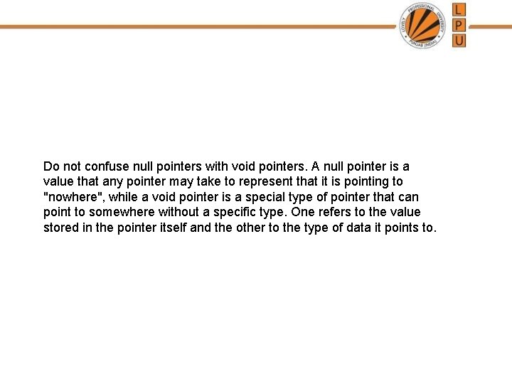 Do not confuse null pointers with void pointers. A null pointer is a value