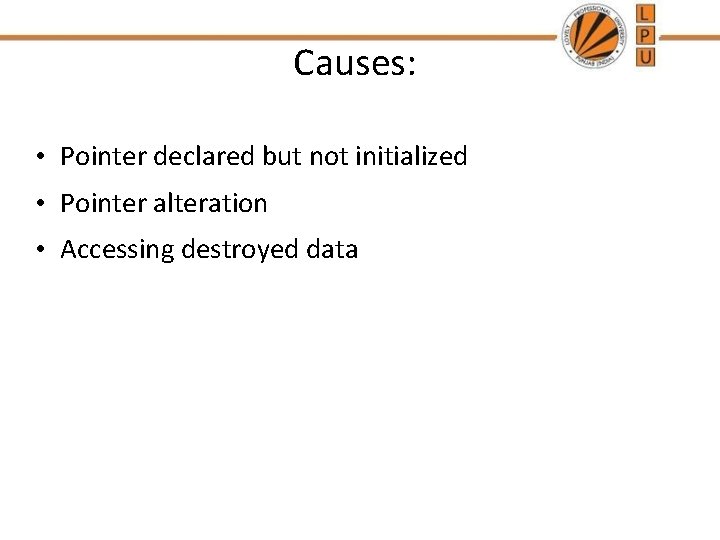 Causes: • Pointer declared but not initialized • Pointer alteration • Accessing destroyed data