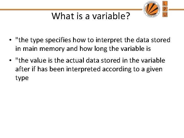 What is a variable? • "the type specifies how to interpret the data stored