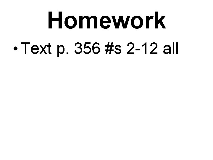 Homework • Text p. 356 #s 2 -12 all 