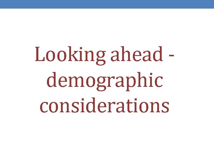 Looking ahead demographic considerations 