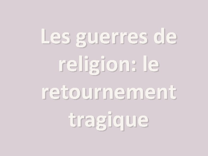 Les guerres de religion: le retournement tragique 