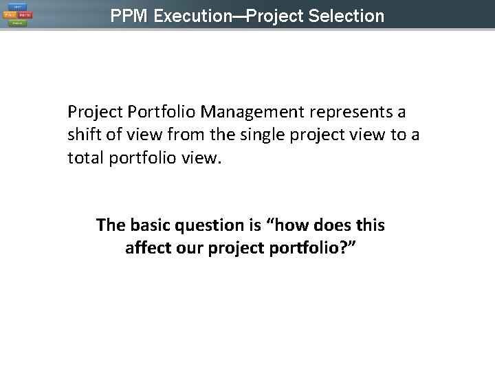 PPM Execution—Project Selection Project Portfolio Management represents a shift of view from the single PPM Execution—Project Selection Project Portfolio Management represents a shift of view from the single