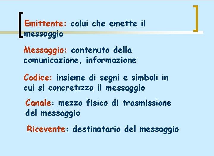 Emittente: colui che emette il messaggio Messaggio: contenuto della comunicazione, informazione Codice: insieme di