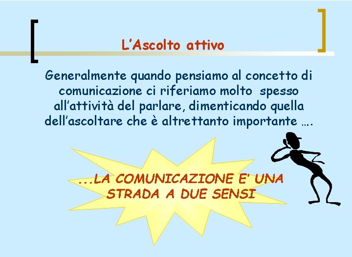 L’Ascolto attivo Generalmente quando pensiamo al concetto di comunicazione ci riferiamo molto spesso all’attività