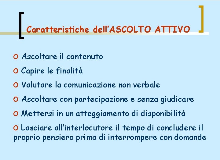 Caratteristiche dell’ASCOLTO ATTIVO o Ascoltare il contenuto o Capire le finalità o Valutare la