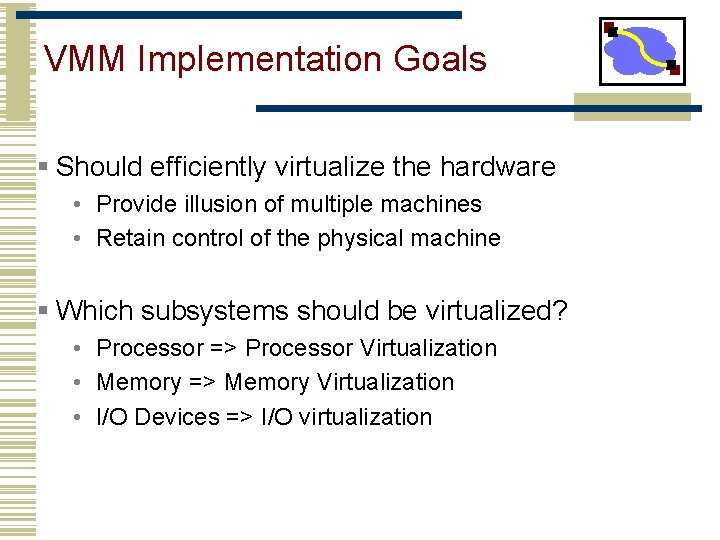 VMM Implementation Goals § Should efficiently virtualize the hardware • Provide illusion of multiple