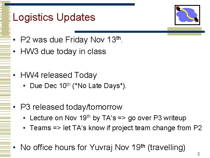 Logistics Updates • P 2 was due Friday Nov 13 th. • HW 3