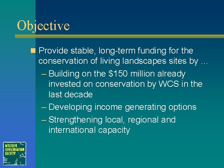 Objective n Provide stable, long-term funding for the conservation of living landscapes sites by