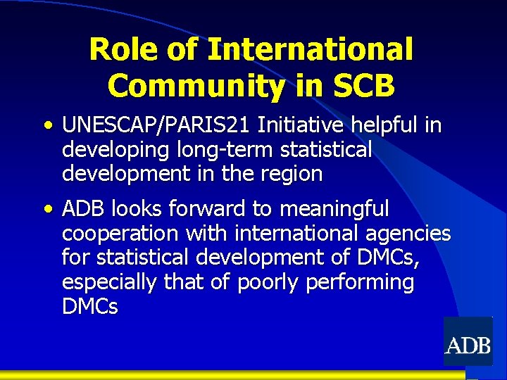 Role of International Community in SCB • UNESCAP/PARIS 21 Initiative helpful in developing long-term