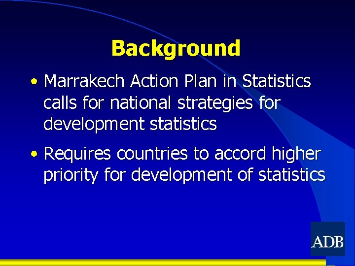 Background • Marrakech Action Plan in Statistics calls for national strategies for development statistics