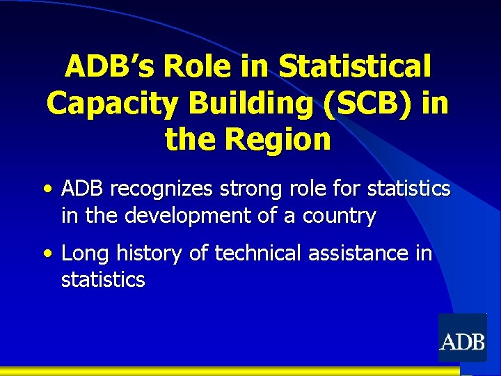 ADB’s Role in Statistical Capacity Building (SCB) in the Region • ADB recognizes strong