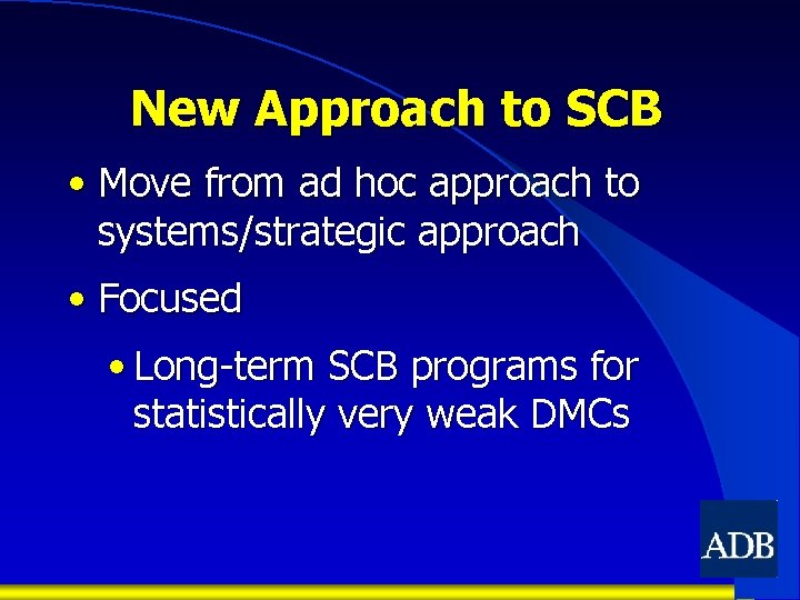 New Approach to SCB • Move from ad hoc approach to systems/strategic approach •