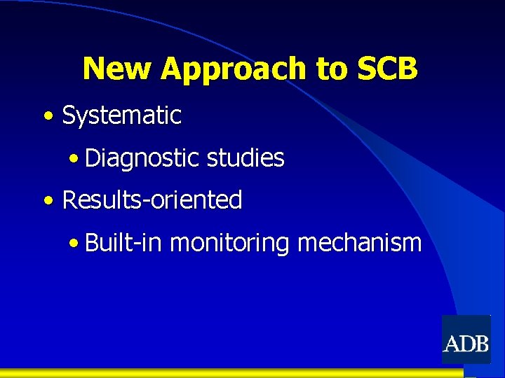 New Approach to SCB • Systematic • Diagnostic studies • Results-oriented • Built-in monitoring